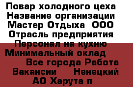 Повар холодного цеха › Название организации ­ Мастер Отдыха, ООО › Отрасль предприятия ­ Персонал на кухню › Минимальный оклад ­ 35 000 - Все города Работа » Вакансии   . Ненецкий АО,Харута п.